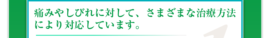 痛みやしびれに対して、さまざまな治療方法により対応しています。