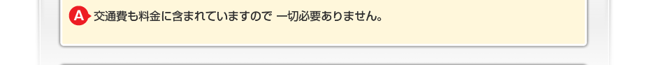 交通費も料金に含まれていますので一切必要ありません。