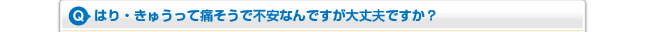 はり・きゅうって痛そうで不安なんですが大丈夫ですか？