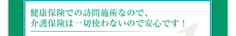 健康保険での訪問マッサージなので、介護保険は一切使わないので安心です！